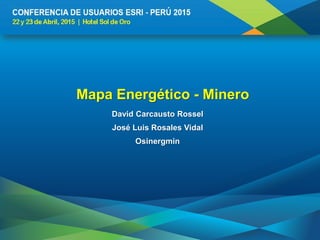 Mapa Energético - Minero
David Carcausto Rossel
José Luis Rosales Vidal
Osinergmin
 