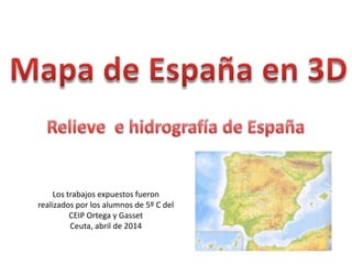 Los trabajos expuestos fueron
realizados por los alumnos de 5º C del
CEIP Ortega y Gasset
Ceuta, abril de 2014
 