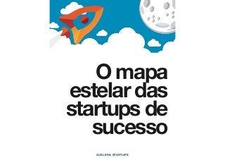 O mapa
estelar das
startups de
sucesso
ACELERA STARTUPS
 