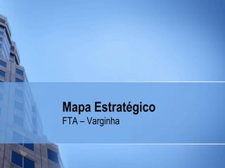 Mapa Estratégico
FTA – Varginha
 