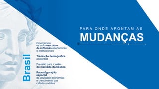 Brasil
Emergência
de um novo ciclo
de reformas econômicas
e institucionais
Transição demográfica
acelerada
Pressão para ir além
do mercado doméstico
Reconfiguração
espacial
da atividade econômica
e crescimento das
cidades médias
P A R A O N D E A P O N T A M A S
MUDANÇAS
 