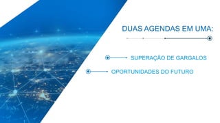 DUAS AGENDAS EM UMA:
SUPERAÇÃO DE GARGALOS
OPORTUNIDADES DO FUTURO
 
