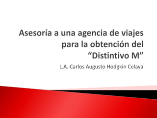 Asesoría a una agencia de viajespara la obtención del “Distintivo M” L.A. Carlos Augusto Hodgkin Celaya 