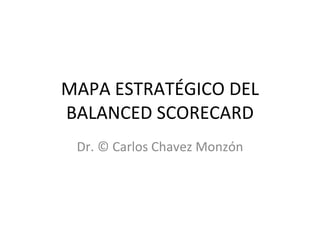 MAPA ESTRATÉGICO DEL BALANCED SCORECARD Dr. © Carlos Chavez Monzón 