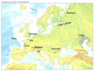 Pechora



                                           oga
                                   Lago Lad


           Támesis
                                                   Volga
Ríos
               Rin

       Loira
                     Ródano
                              Danubio
                       Po
 