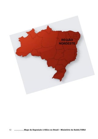 REGIÃO
                                                      NORDESTE




52   ................Mapa da Exposição à Sílica no Brasil – Ministério da Saúde/UERJ
 