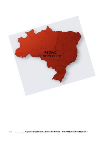 REGIÃO
                              CENTRO OESTE




62   ................Mapa da Exposição à Sílica no Brasil – Ministério da Saúde/UERJ
 