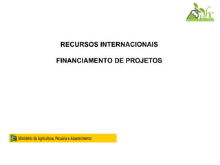 RECURSOS INTERNACIONAIS
FINANCIAMENTO DE PROJETOS
 