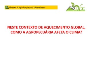NESTE CONTEXTO DE AQUECIMENTO GLOBAL,
COMO A AGROPECUÁRIA AFETA O CLIMA?
 