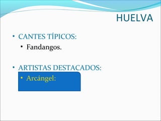 HUELVA
• CANTES TÍPICOS:
  • Fandangos.

• ARTISTAS DESTACADOS:
  • Arcángel:
 