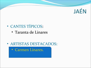 JAÉN

• CANTES TÍPICOS:
  • Taranta de Linares

• ARTISTAS DESTACADOS:
  • Carmen Linares.
 