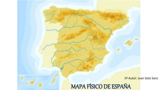 MAPA FÍSICO DE ESPAÑA
5º Autor: Juan Soto Sanz
 