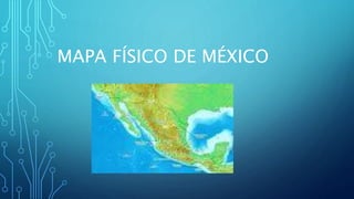 MAPA FÍSICO DE MÉXICO
 