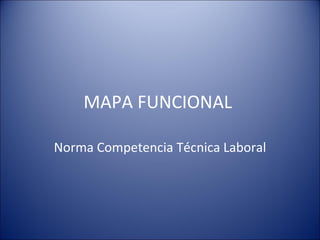 MAPA FUNCIONAL  Norma Competencia Técnica Laboral 