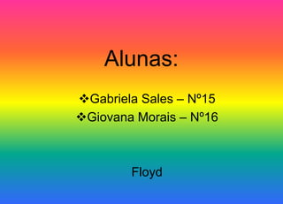 Alunas:
Gabriela Sales – Nº15
Giovana Morais – Nº16
Floyd
 