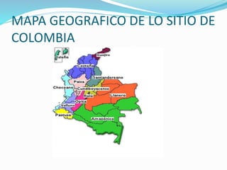 MAPA GEOGRAFICO DE LO SITIO DE 
COLOMBIA 
 