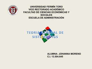 UNIVERSIDAD FERMÍN TORO 
VICE RECTORADO ACADÉMICO 
FACULTAD DE CIENCIAS ECONÓMICAS Y 
SOCIALES 
ESCUELA DE ADMINISTRACIÓN 
ALUMNA: JOHANNA MORENO 
C.I. 13.504.645 
 