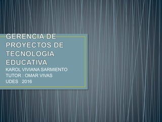 KAROL VIVIANA SARMIENTO
TUTOR : OMAR VIVAS
UDES 2016
 
