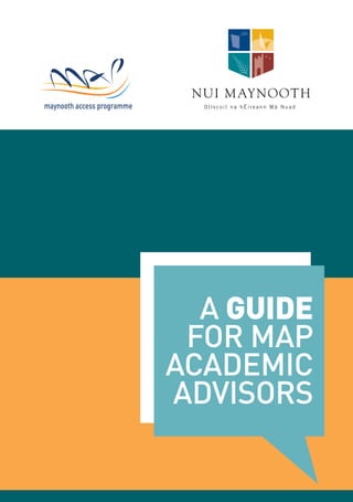maynooth access programme




                              A GUIDE
                             FOR MAP
                            ACADEMIC
                            ADVISORS
 