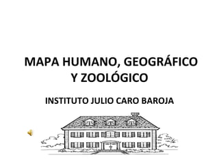 MAPA HUMANO, GEOGRÁFICO
      Y ZOOLÓGICO
  INSTITUTO JULIO CARO BAROJA
 