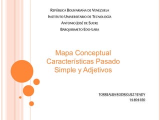 REPÚBLICA BOLIVARIANA DE VENEZUELA
INSTITUTO UNIVERSITARIO DE TECNOLOGÍA
ANTONIO JOSÉ DE SUCRE
BARQUISIMETO EDO-LARA
TORREALBARODRIGUEZYENDY
14.404.930
Mapa Conceptual
Características Pasado
Simple y Adjetivos
 