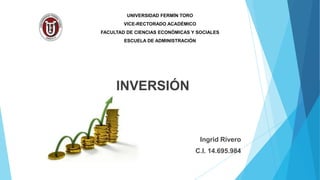 UNIVERSIDAD FERMÍN TORO
VICE-RECTORADO ACADÉMICO
FACULTAD DE CIENCIAS ECONÓMICAS Y SOCIALES
ESCUELA DE ADMINISTRACIÓN
INVERSIÓN
Ingrid Rivero
C.I. 14.695.984
 