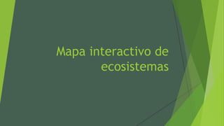 Mapa interactivo de
ecosistemas

 