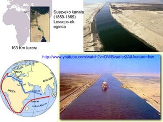 Suez-eko kanala (1859-1869) Lesseps-ek eginda 163 Km 163 Km luzera http://www.youtube.com/watch?v=DWBvudIer2A&feature=fvw