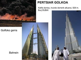 PERTSIAR GOLKOA Golfoko gerra Bahrein Kalifa dorrea, mundo dorrerik altuena, 828 m. Burj DUBAI