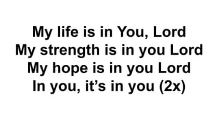 My life is in You, Lord
My strength is in you Lord
My hope is in you Lord
In you, it’s in you (2x)
 