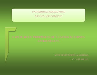 EXPLICAR EL PROPÓSITO DE LAS INFRACCIONES
AMBIENTALES
ALEX LENIN NORIEGA NORIEGA
C.I.V-13.848.181.
UNIVERSIDAD FERMIN TORO
ESCUELA DE DERECHO
 