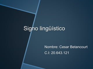 Signo lingüístico
Nombre: Cesar Betancourt
C.I: 20.643.121
 