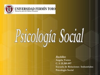 Bachiller:
Angela Torres
C. I: 15.305.097
Escuela de Relaciones Industriales
Psicología Social

 