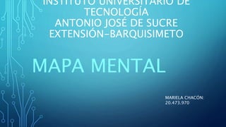 INSTITUTO UNIVERSITARIO DE
TECNOLOGÍA
ANTONIO JOSÉ DE SUCRE
EXTENSIÓN-BARQUISIMETO
MAPA MENTAL
MARIELA CHACÓN:
20.473.970
 