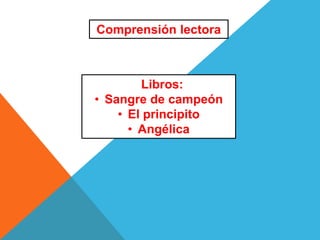 Comprensión lectora
Libros:
• Sangre de campeón
• El principito
• Angélica
 
