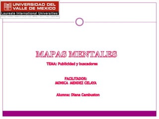 MAPAS MENTALES TEMA: Publicidad y buscadores FACILITADOR: MONICA  MENDEZ CELAYA Alumna: Diana Cambuston 