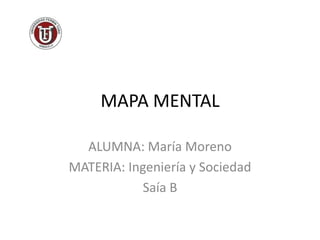 MAPA MENTAL ALUMNA: María Moreno MATERIA: Ingeniería y Sociedad Saía B 