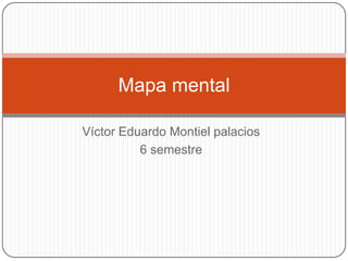 Mapa mental

Víctor Eduardo Montiel palacios
          6 semestre
 