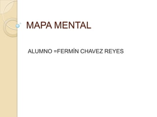 MAPA MENTAL

ALUMNO =FERMÍN CHAVEZ REYES
 