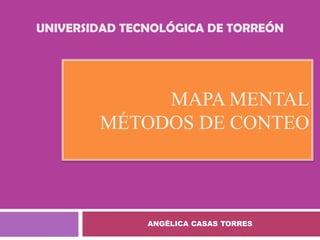 UNIVERSIDAD TECNOLÓGICA DE TORREÓN




             MAPA MENTAL
        MÉTODOS DE CONTEO



               ANGÉLICA CASAS TORRES
 