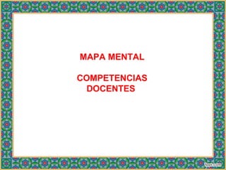 MAPA MENTAL

COMPETENCIAS
  DOCENTES
 