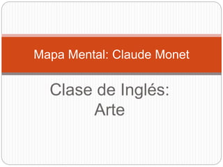 Clase de Inglés:
Arte
Mapa Mental: Claude Monet
 