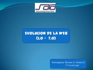 EVOLUCION DE LA WEB
(1.0 - 7.0)
Participante: Revson A. Gómez G
C.I 15.027.540
 