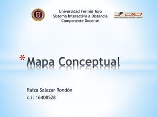Raiza Salazar Rondón
c.i: 16408528
*
Universidad Fermín Toro
Sistema Interactivo a Distancia
Componente Docente
 