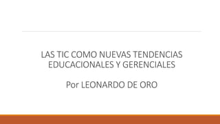 LAS TIC COMO NUEVAS TENDENCIAS
EDUCACIONALES Y GERENCIALES
Por LEONARDO DE ORO
 