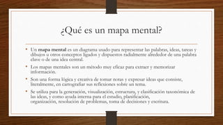 ¿Qué es un mapa mental?
• Un mapa mental es un diagrama usado para representar las palabras, ideas, tareas y
dibujos u otr...
