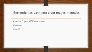 Herramientas web para crear mapas mentales
• Mindview 5 (para MAC tiene costo)
• Mindomo
• Mind42
 