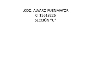 LCDO. ALVARO FUENMAYOR
CI 15618226
SECCIÓN “U”
 