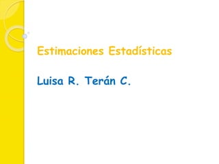 Estimaciones Estadísticas 
Luisa R. Terán C. 
 