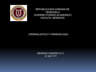 REPUBLICA BOLIVARIANA DE
VENEZUELA
VICERRECTORADO ACADEMICO
FACULTA- DERECHO
CRIMINALISTICA Y CRIMINOLOGIA
GENESIS ZAMORA CI.V-
21.047.777
 